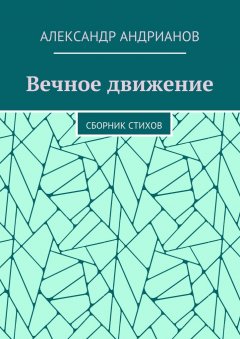 Александр Андрианов - Вечное движение. Сборник стихов