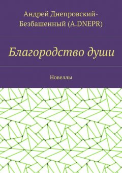 Андрей Днепровский-Безбашенный (A.DNEPR) - Благородство души. Новеллы