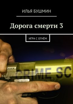 Илья Бушмин - Дорога смерти – 3. Игра с огнём