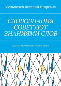 Валерий Мельников - СЛОВОЗНАНИЯ СОВЕТУЮТ ЗНАНИЯМИ СЛОВ. (НОВЫЕ ВОЗМОЖНОСТИ НОВЫХ ЗНАНИЙ)