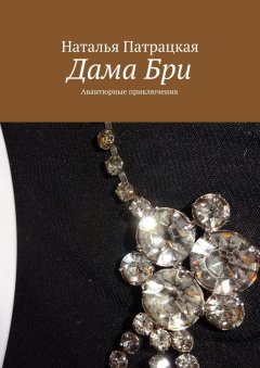 Наталья Патрацкая - Дама Бри. Авантюрные приключения
