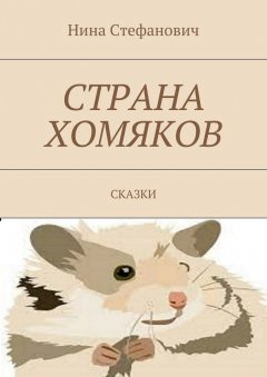 Нина Стефанович - Страна хомяков. Сказки