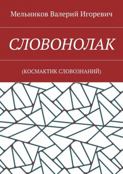 Валерий Мельников - СЛОВОНОЛАК. (КОCМАКТИК СЛОВОЗНАНИЙ)
