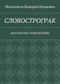 Валерий Мельников - СЛОВОСТРОГРАК. (КОСМАКТИК СЛОВОЗНАНИЙ)