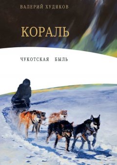 Валерий Худяков - Кораль. Чукотская быль