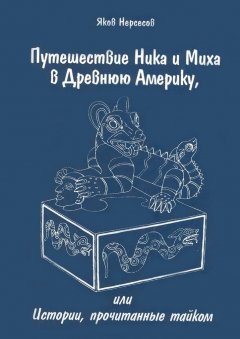 Яков Нерсесов - Путешествие Ника и Миха в Древнюю Америку. Или Истории, прочитанные тайком