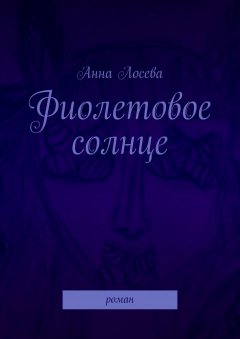 Анна Лосева - Фиолетовое солнце. Роман