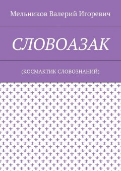 Валерий Мельников - СЛОВОАЗАК. (КОСМАКТИК СЛОВОЗНАНИЙ)