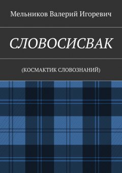 Валерий Мельников - СЛОВОСИСВАК. (КОСМАКТИК СЛОВОЗНАНИЙ)