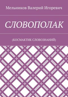 Валерий Мельников - СЛОВОПОЛАК. (КОСМАКТИК СЛОВОЗНАНИЙ)