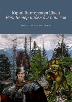 Юрий Швец - Рок. Ветер надежд и поисков. Книга 3. Том 1. Измена Селены
