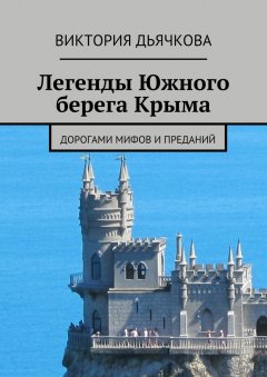 Виктория Дьячкова - Легенды Южного берега Крыма. Дорогами мифов и преданий