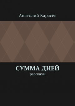 Анатолий Карасёв - Сумма дней. Рассказы