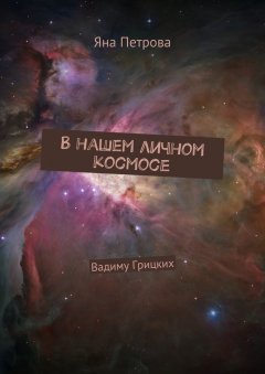Яна Петрова - В нашем личном космосе. Вадиму Грицких