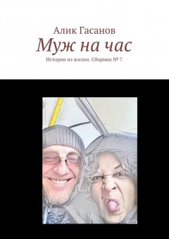 Алик Гасанов - Муж на час. Истории из жизни. Сборник № 7