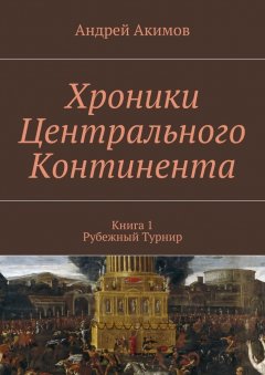 Андрей Акимов - Хроники Центрального Континента. Книга 1. Рубежный Турнир