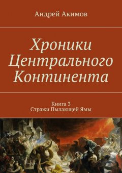 Андрей Акимов - Хроники Центрального Континента. Книга 3. Стражи Пылающей Ямы