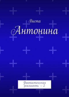 Виста - Антонина. Фантастическая реальность – 2