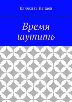 Вячеслав Качаев - Время шутить