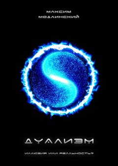 Максим Модлинский - ДУАЛИЗМ – иллюзия или реальность?