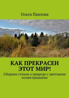 Ольга Павлова - Как прекрасен этот мир! Сборник стихов о природе с цветными иллюстрациями