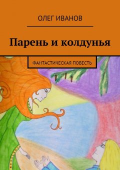 Олег Иванов - Парень и колдунья. Фантастическая повесть
