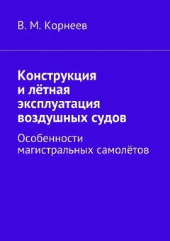 В. Корнеев - Конструкция и лётная эксплуатация воздушных судов. Особенности магистральных самолётов