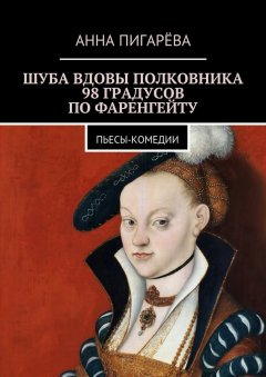 Анна Пигарёва - Шуба вдовы полковника. 98 градусов по Фаренгейту. Пьесы-комедии