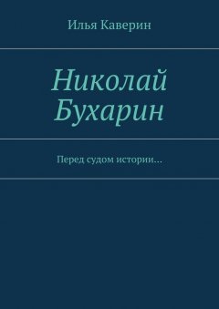 Илья Каверин - Николай Бухарин. Перед судом истории…
