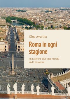 Olga Averina - Roma in ogni stagione. «Il Laterano alle cose mortali andò di sopra»