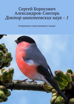 Сергей Александров-Снегирь - Доктор ивантеевских наук – 1. Откровения странствующего лекаря