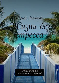 Сергей Майоров - Жизнь без стресса. Рекомендации от десяти экспертов