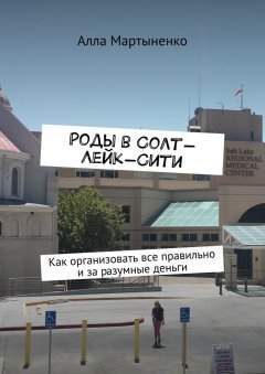 Алла Мартыненко - Роды в Солт-Лейк-Сити. Как организовать все правильно и за разумные деньги