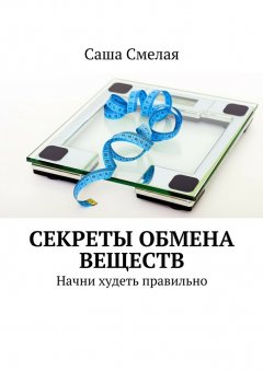 Саша Смелая - Секреты обмена веществ. Начни худеть правильно