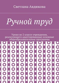 Светлана Авдюкова - Ручной труд. Уроки во 2 классе учреждения, реализующего адаптированные основные общеобразовательные программы