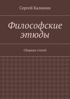 Сергей Калинин - Философские этюды. Сборник статей