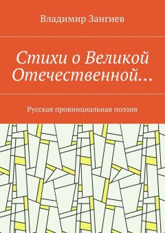 Владимир Зангиев - Стихи о Великой Отечественной… Русская провинциальная поэзия