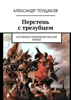 Александр Теущаков - Перстень с трезубцем. Историко-приключенческий роман