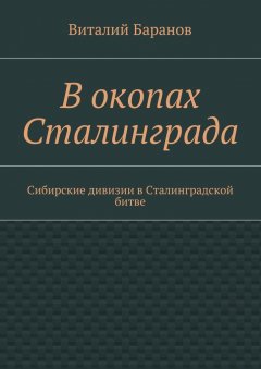 Виталий Баранов - В окопах Сталинграда. Сибирские дивизии в Сталинградской битве
