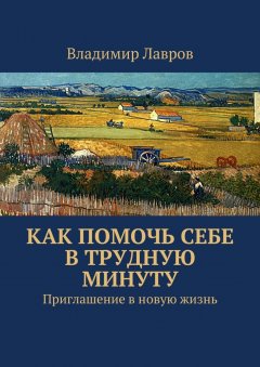 Владимир Лавров - Как помочь себе в трудную минуту. Приглашение в новую жизнь