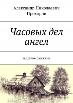 Александр Прохоров - Часовых дел ангел. и другие рассказы