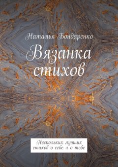 Наталья Бондаренко - Вязанка стихов. Нескольких лучших стихов о себе и о тебе