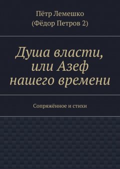 Пётр Лемешко - Душа власти, или Азеф нашего времени. Сопряжённое и стихи