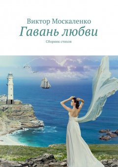 Виктор Москаленко - Гавань любви. Сборник стихов