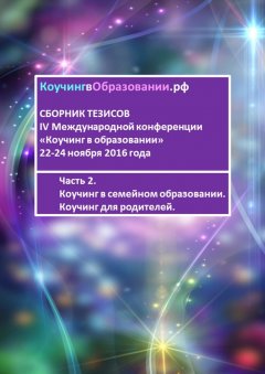 Светлана Попова - Сборник тезисов IV Международной конференции «Коучинг в образовании» 22-24 ноября 2016 года. Часть 2. Коучинг в семейном образовании. Коучинг для родителей
