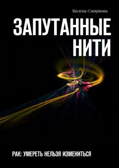 Вилена Смирнова - Запутанные нити. РАК: умереть нельзя измениться
