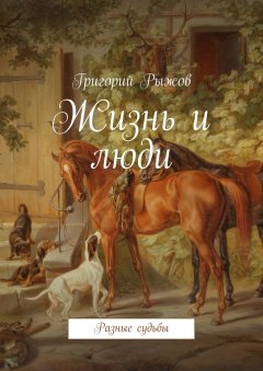 Григорий Рыжов - Жизнь и люди. Разные судьбы