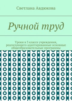 Светлана Авдюкова - Ручной труд. Уроки в 3 классе учреждения, реализующего адаптированные основные общеобразовательные программы