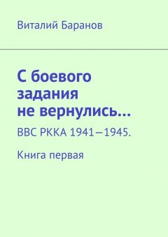 Виталий Баранов - С боевого задания не вернулись… ВВС РККА 1941—1945. Книга первая