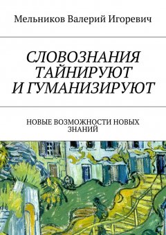 Валерий Мельников - СЛОВОЗНАНИЯ ТАЙНИРУЮТ И ГУМАНИЗИРУЮТ. НОВЫЕ ВОЗМОЖНОСТИ НОВЫХ ЗНАНИЙ